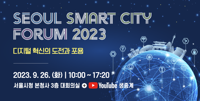 SEOUL SMART CITY FORUM 2023, 디지털 혁신의 도전과 포용. 2023. 9. 26.(화) 10:00~17:20, 서울시청 본청사 3층 대회의실, YouTube 생중계